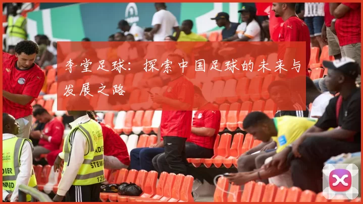 李堂足球：探索中国足球的未来与发展之路