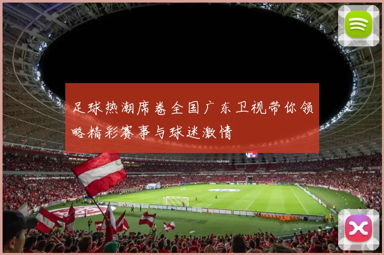 足球热潮席卷全国广东卫视带你领略精彩赛事与球迷激情