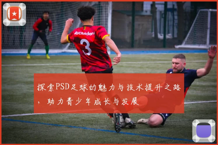 探索PSD足球的魅力与技术提升之路，助力青少年成长与发展