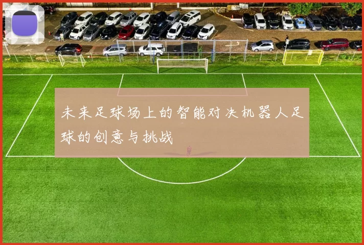 未来足球场上的智能对决机器人足球的创意与挑战